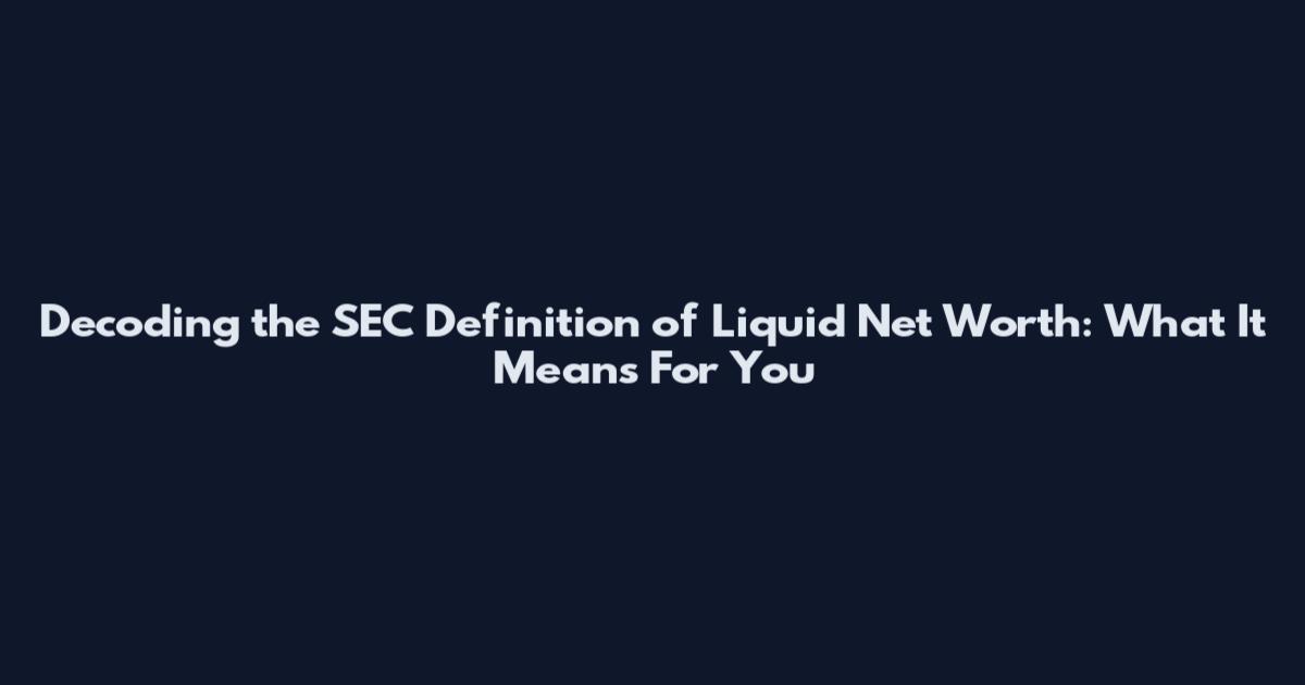 Decoding the SEC Definition of Liquid Net Worth: What It Means For You