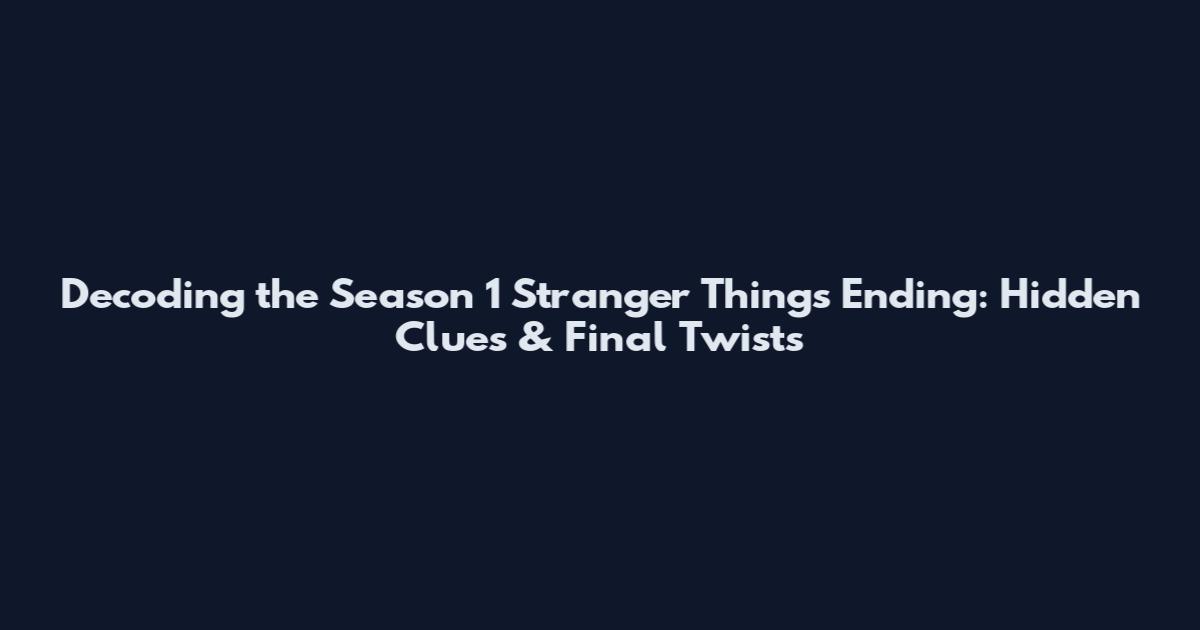 Decoding the Season 1 Stranger Things Ending: Hidden Clues & Final Twists