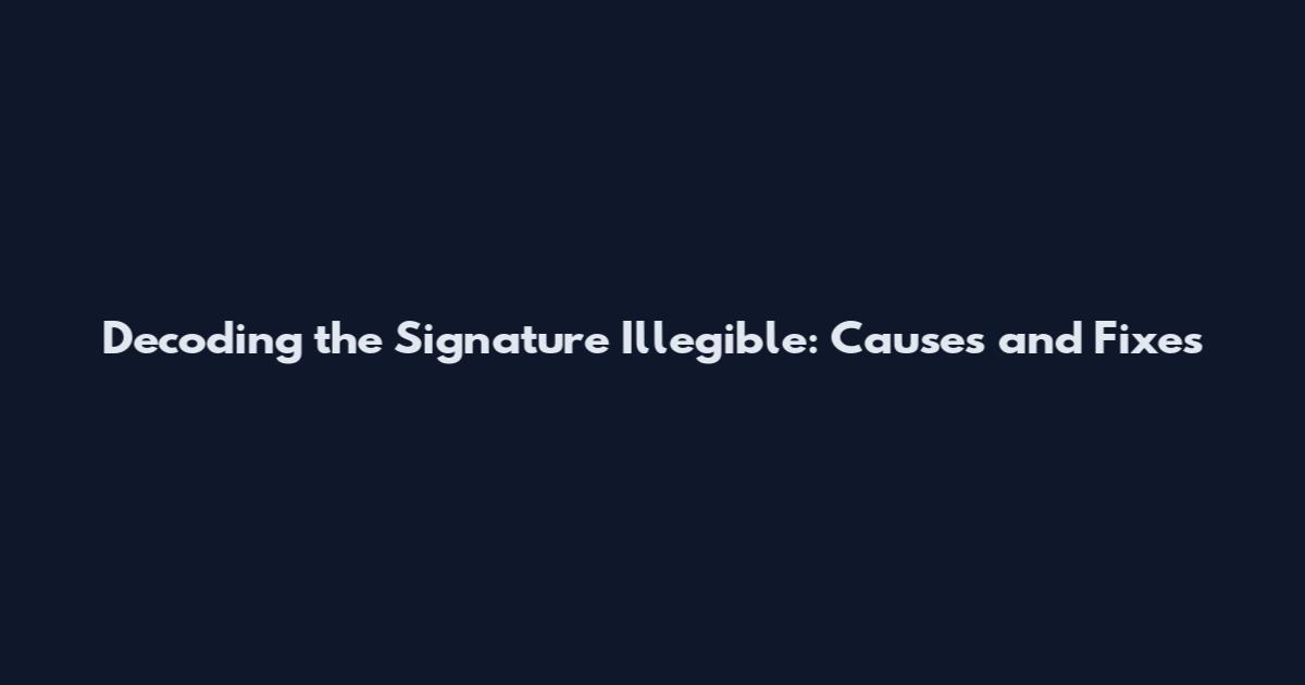 Decoding the Signature Illegible: Causes and Fixes