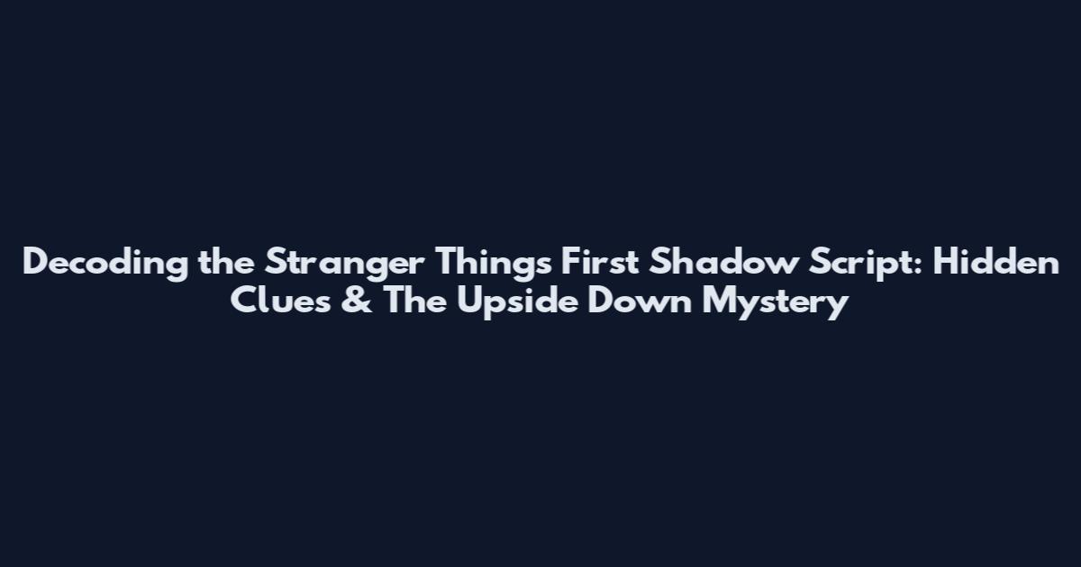 Decoding the Stranger Things First Shadow Script: Hidden Clues & The Upside Down Mystery