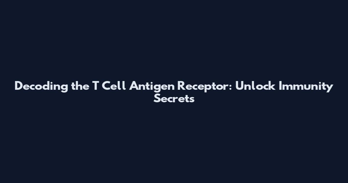 Decoding the T Cell Antigen Receptor: Unlock Immunity Secrets