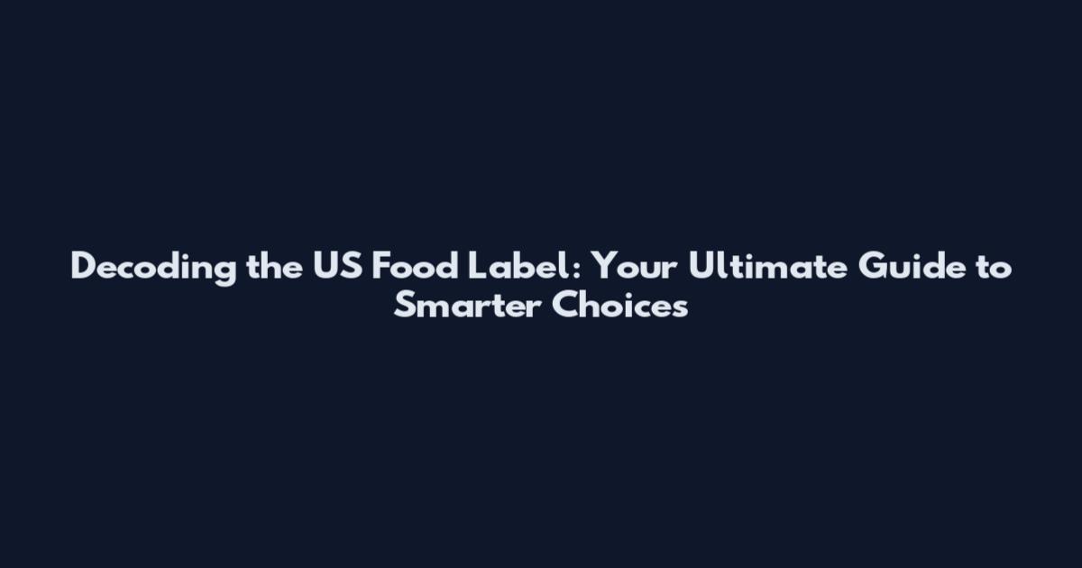 Decoding the US Food Label: Your Ultimate Guide to Smarter Choices