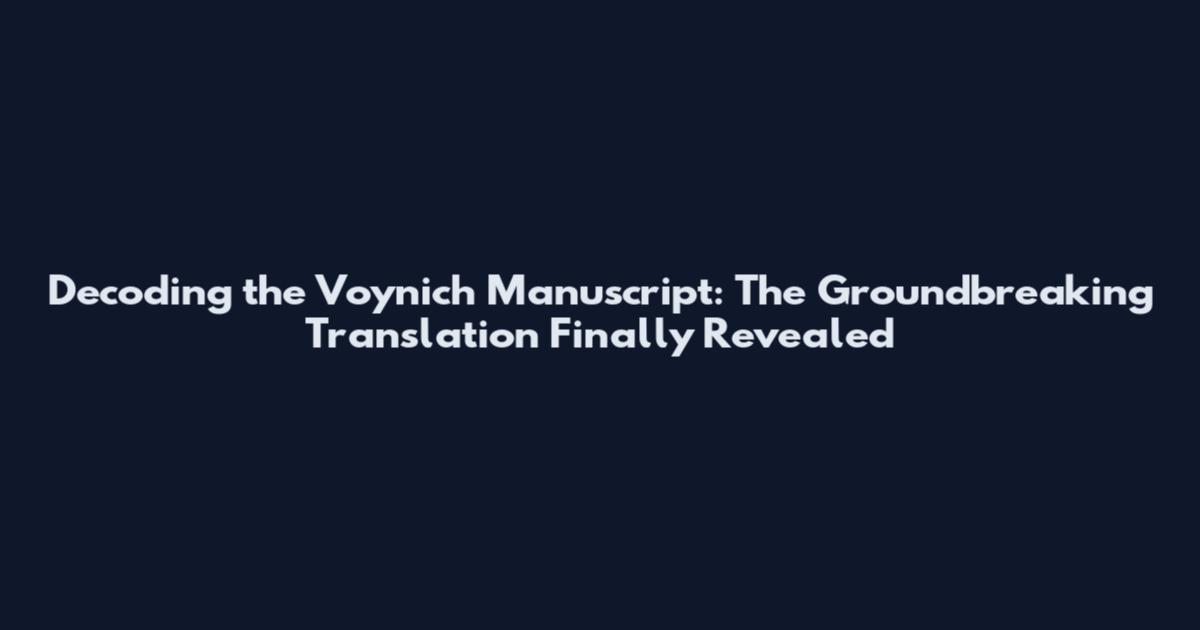 Decoding the Voynich Manuscript: The Groundbreaking Translation Finally Revealed