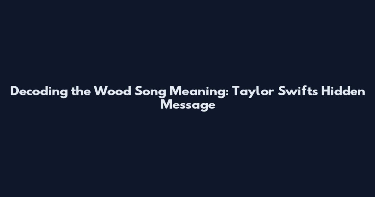 Decoding the Wood Song Meaning: Taylor Swift's Hidden Message