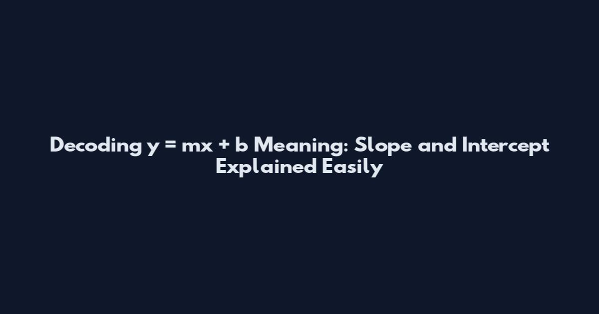 Decoding y = mx + b Meaning: Slope and Intercept Explained Easily