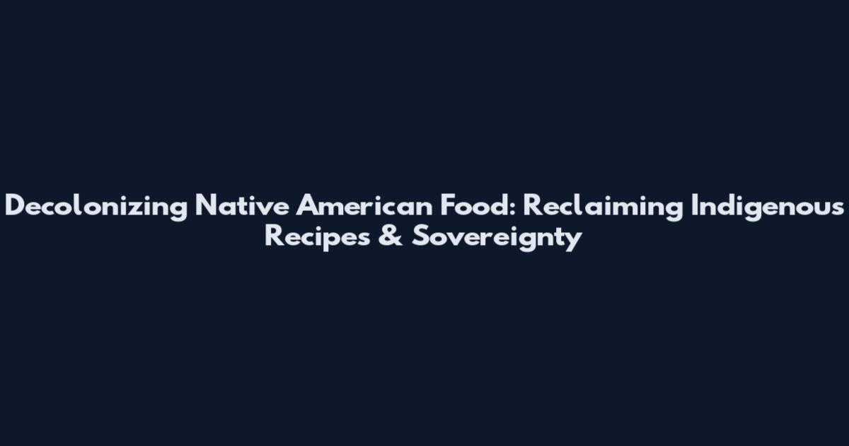 Decolonizing Native American Food: Reclaiming Indigenous Recipes & Sovereignty
