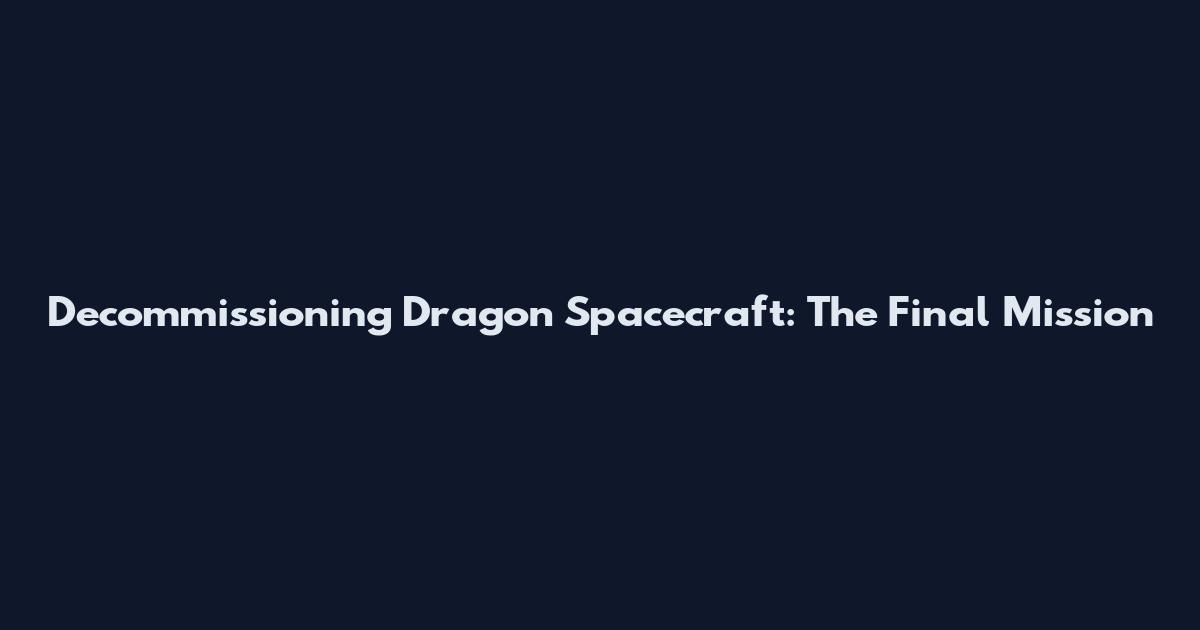 Decommissioning Dragon Spacecraft: The Final Mission