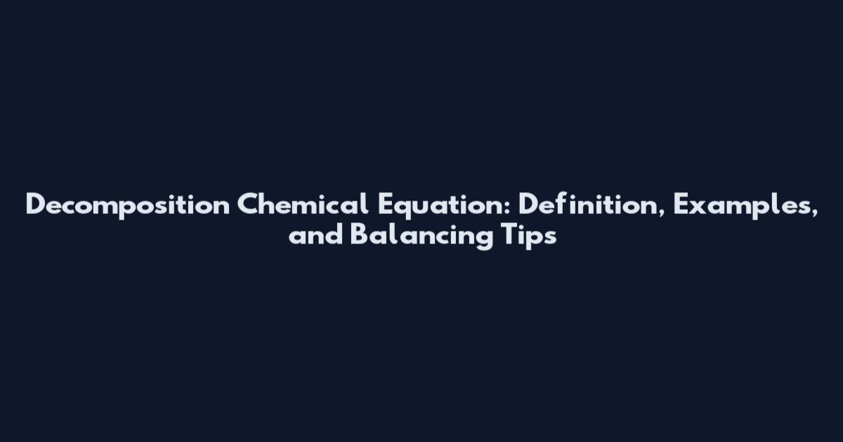 Decomposition Chemical Equation: Definition, Examples, and Balancing Tips