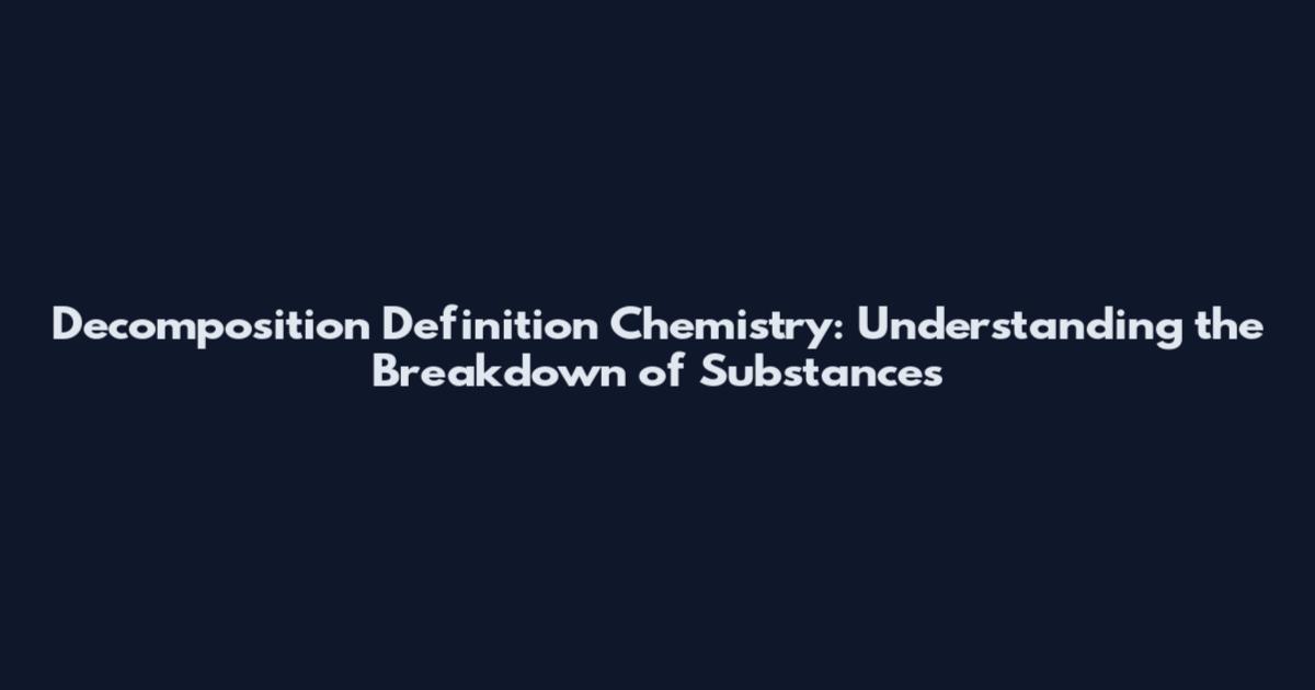Decomposition Definition Chemistry: Understanding the Breakdown of Substances