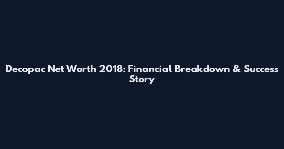 Decopac Net Worth 2018: Financial Breakdown & Success Story