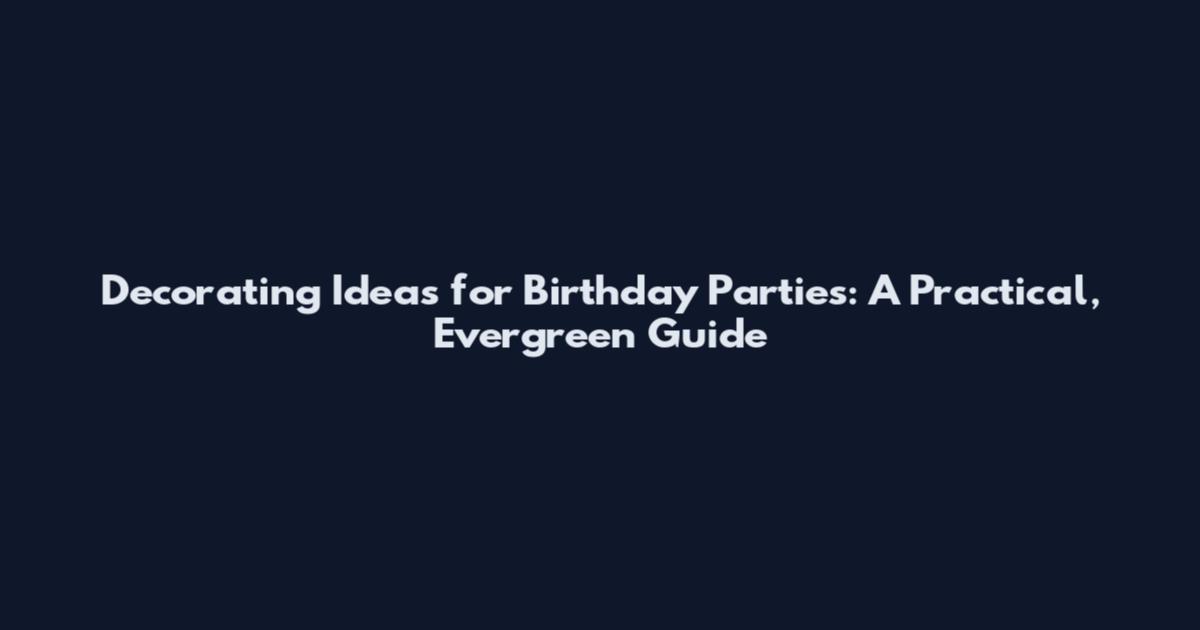 Decorating Ideas for Birthday Parties: A Practical, Evergreen Guide