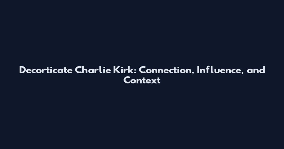 Decorticate Charlie Kirk: Connection, Influence, and Context