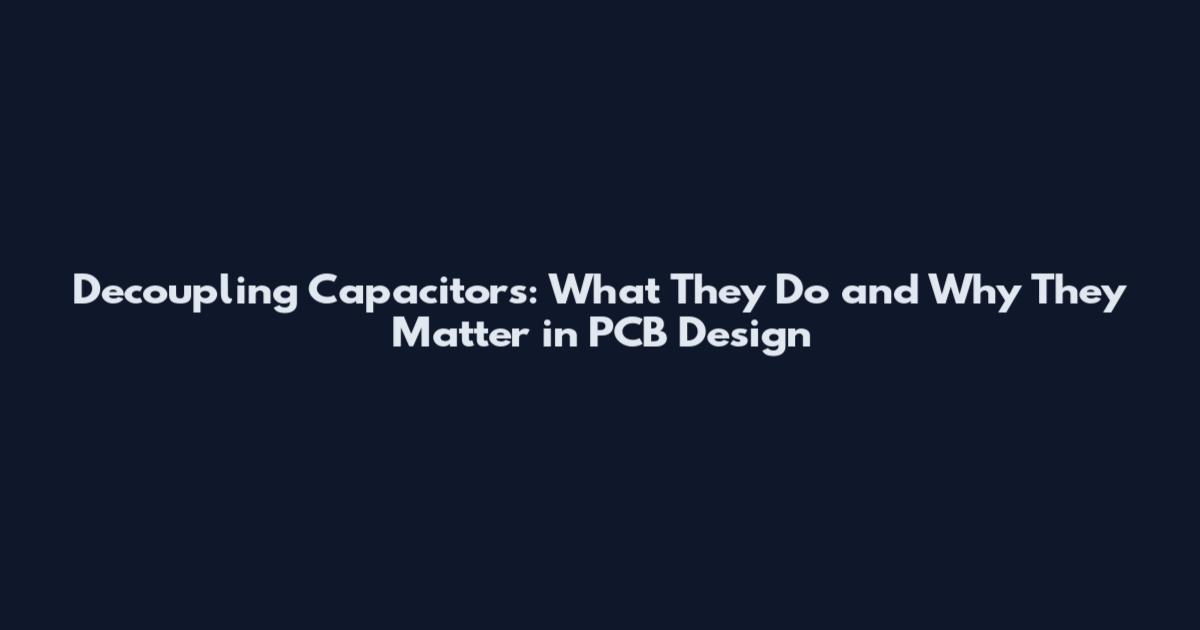 Decoupling Capacitors: What They Do and Why They Matter in PCB Design