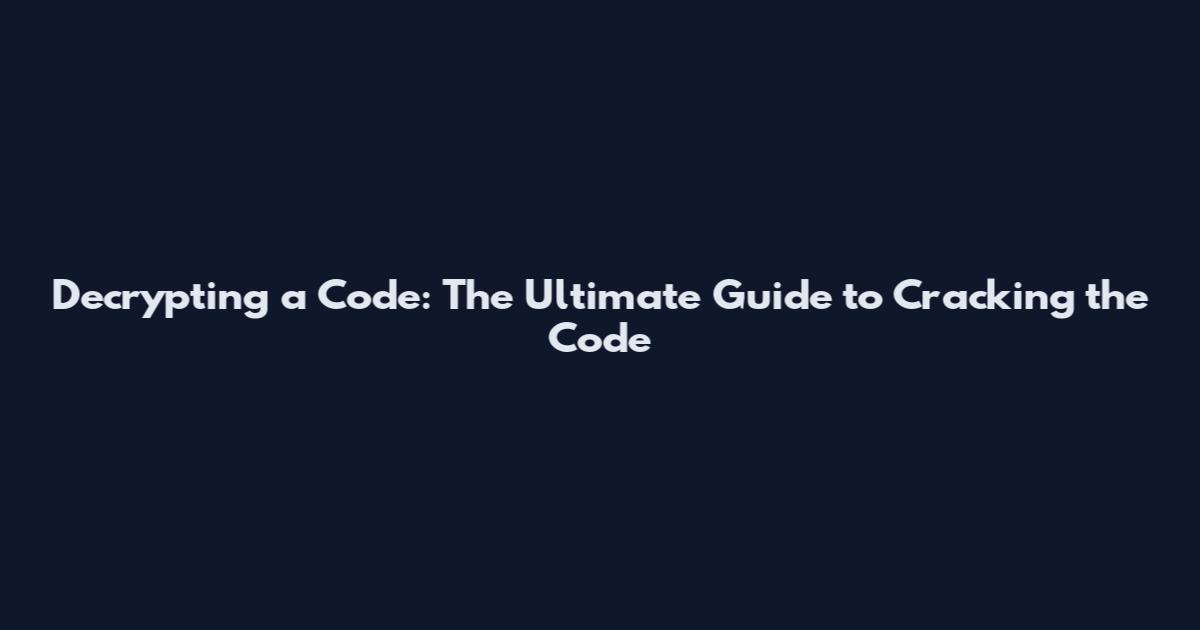 Decrypting a Code: The Ultimate Guide to Cracking the Code