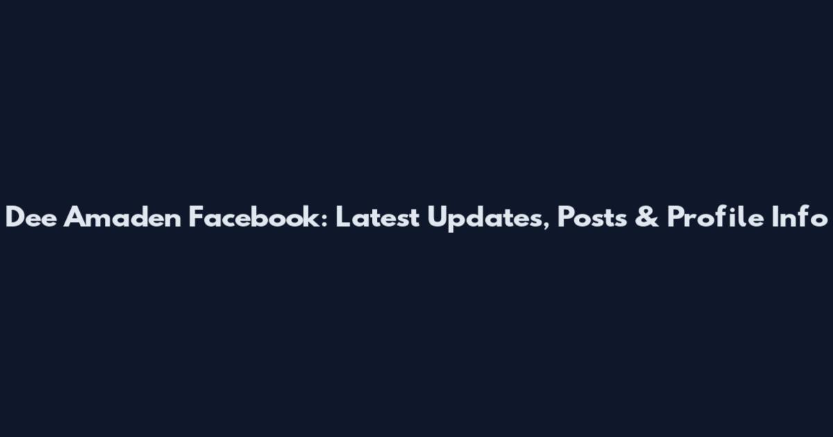 Dee Amaden Facebook: Latest Updates, Posts & Profile Info