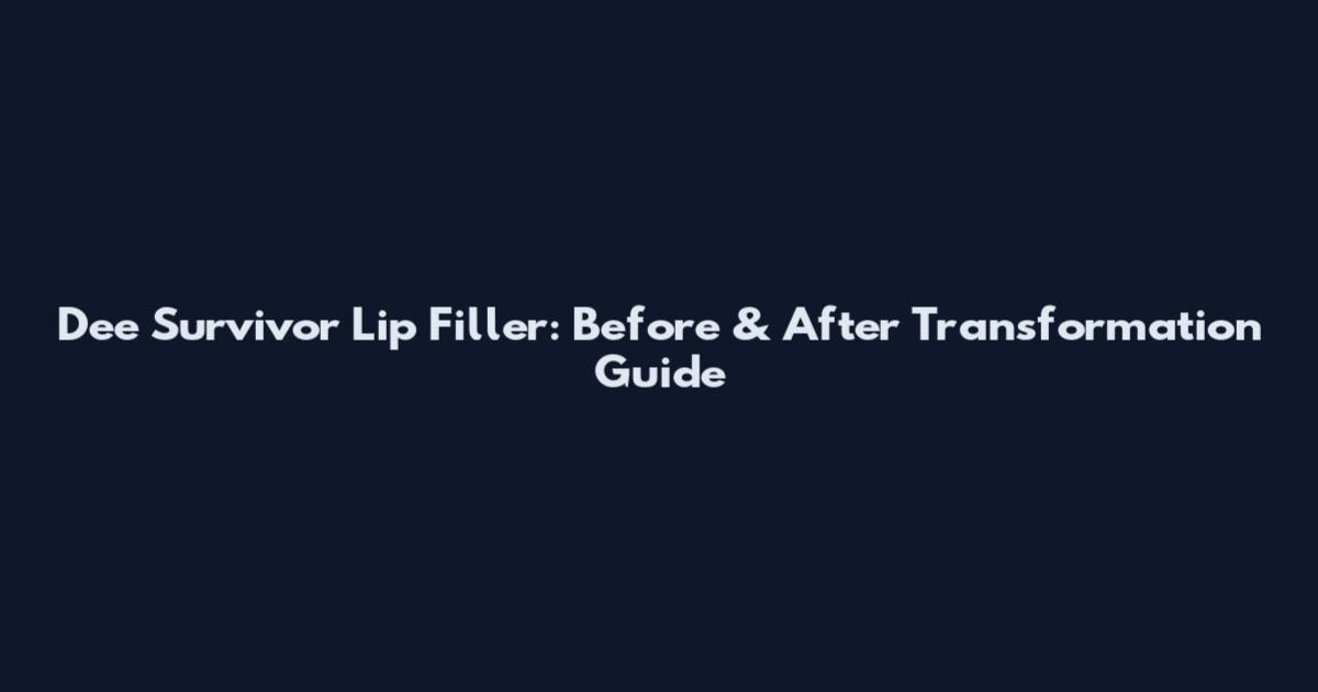 Dee Survivor Lip Filler: Before & After Transformation Guide