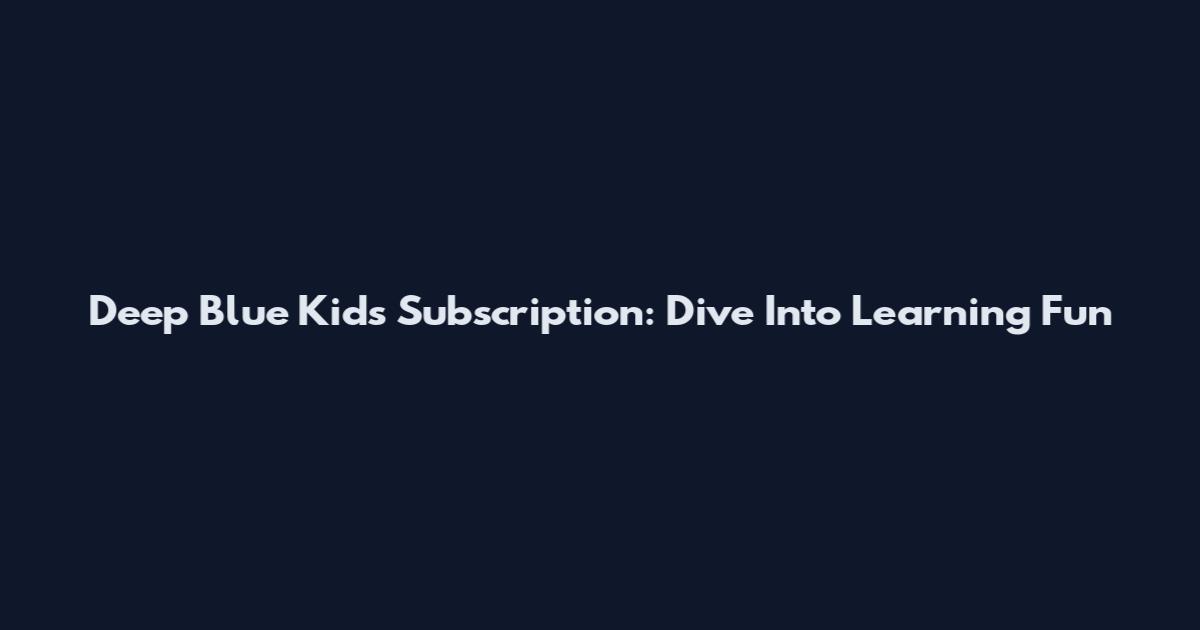 Deep Blue Kids Subscription: Dive Into Learning Fun