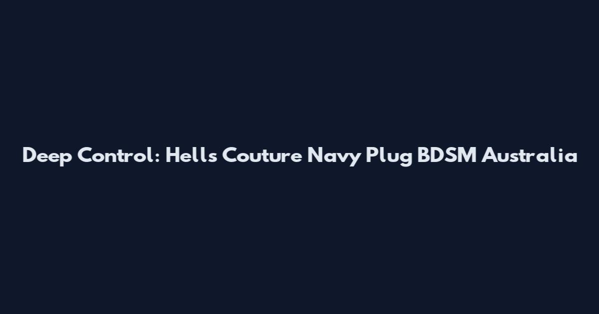 Deep Control: Hell's Couture Navy Plug BDSM Australia