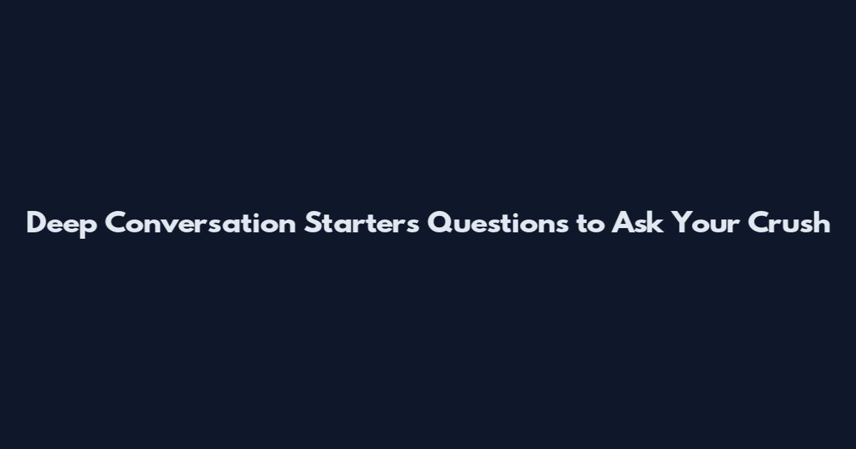 Deep Conversation Starters Questions to Ask Your Crush