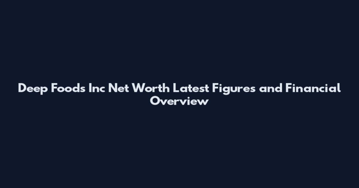 Deep Foods Inc Net Worth Latest Figures and Financial Overview