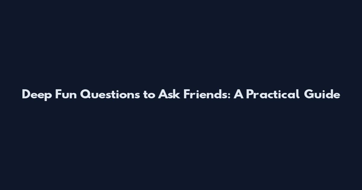 Deep Fun Questions to Ask Friends: A Practical Guide