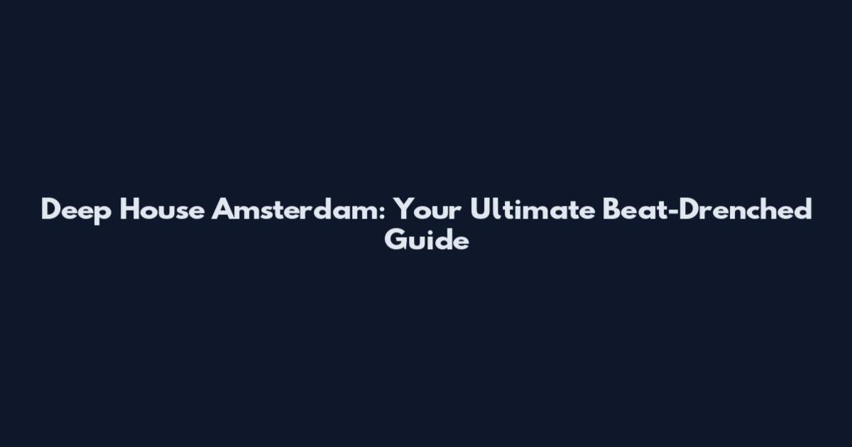 Deep House Amsterdam: Your Ultimate Beat-Drenched Guide