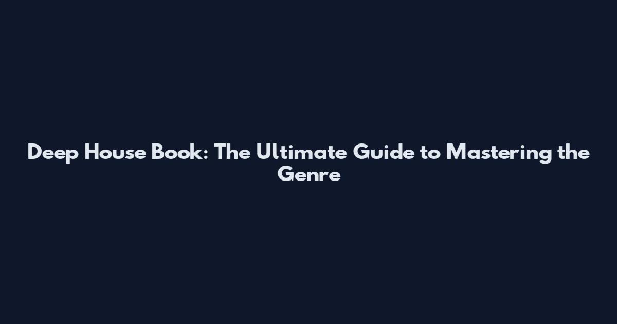 Deep House Book: The Ultimate Guide to Mastering the Genre
