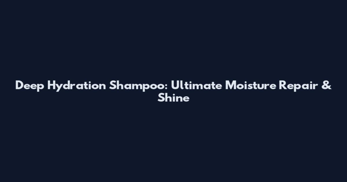 Deep Hydration Shampoo: Ultimate Moisture Repair & Shine