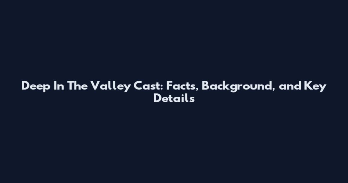 Deep In The Valley Cast: Facts, Background, and Key Details