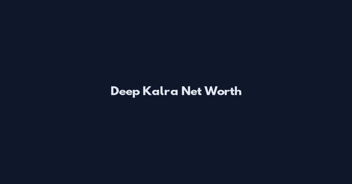 Deep Kalra Net Worth