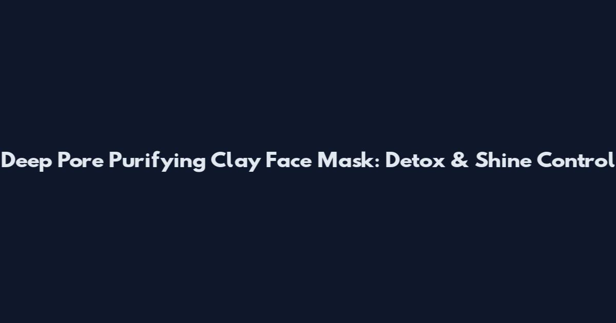 Deep Pore Purifying Clay Face Mask: Detox & Shine Control