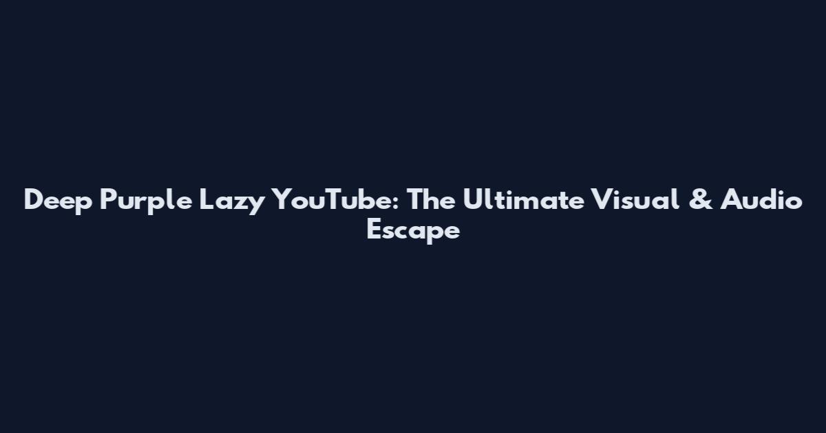Deep Purple Lazy YouTube: The Ultimate Visual & Audio Escape