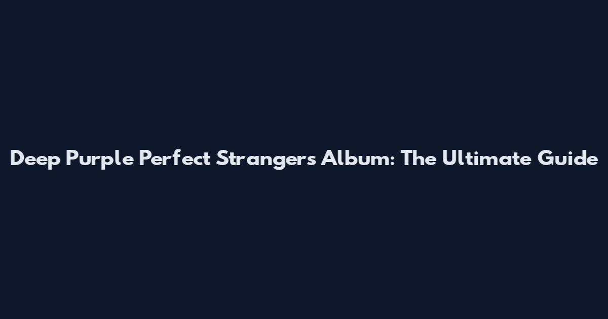 Deep Purple Perfect Strangers Album: The Ultimate Guide