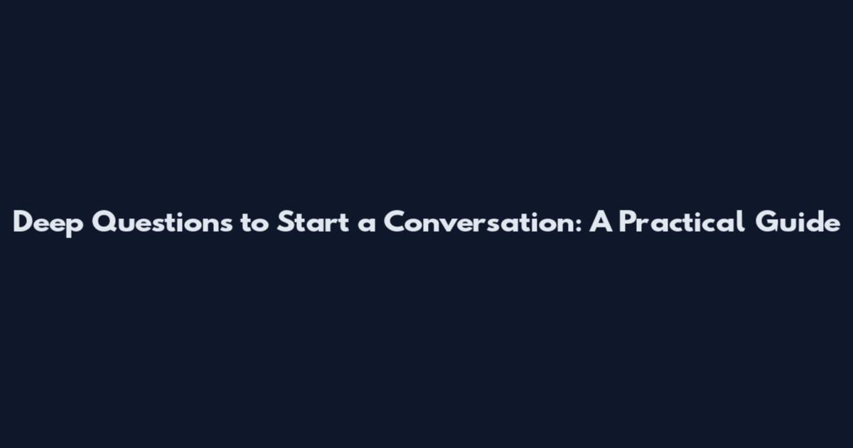 Deep Questions to Start a Conversation: A Practical Guide