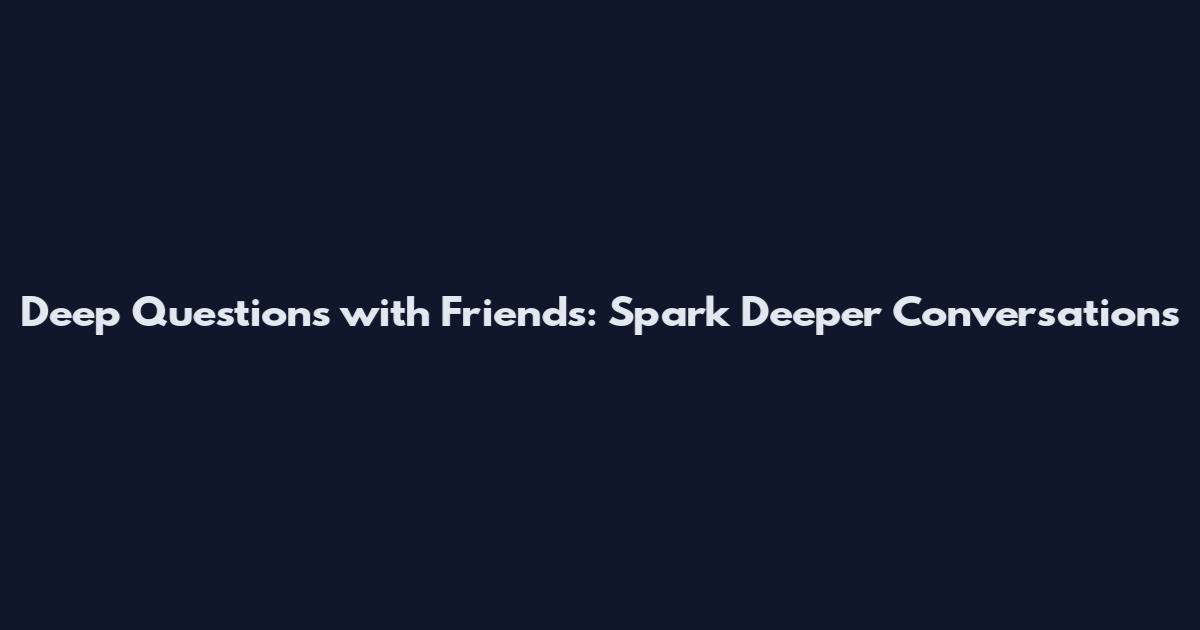 Deep Questions with Friends: Spark Deeper Conversations