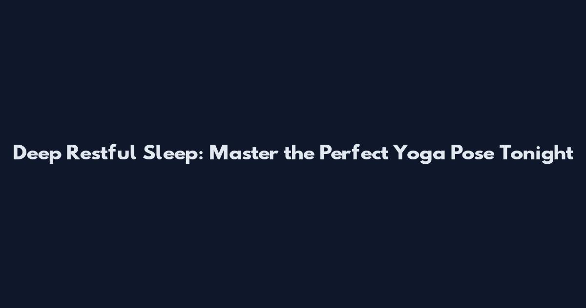 Deep Restful Sleep: Master the Perfect Yoga Pose Tonight