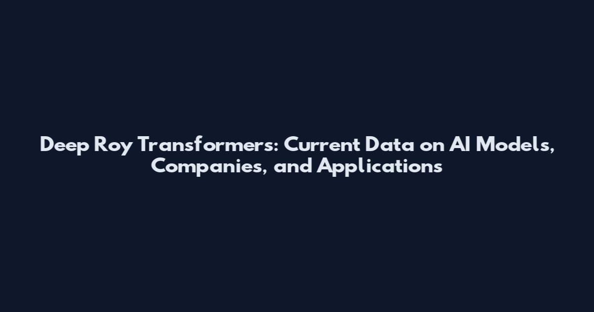 Deep Roy Transformers: Current Data on AI Models, Companies, and Applications