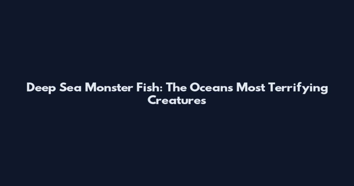 Deep Sea Monster Fish: The Ocean's Most Terrifying Creatures