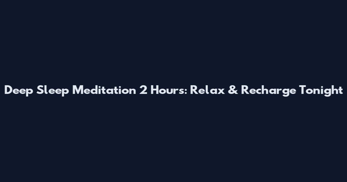 Deep Sleep Meditation 2 Hours: Relax & Recharge Tonight