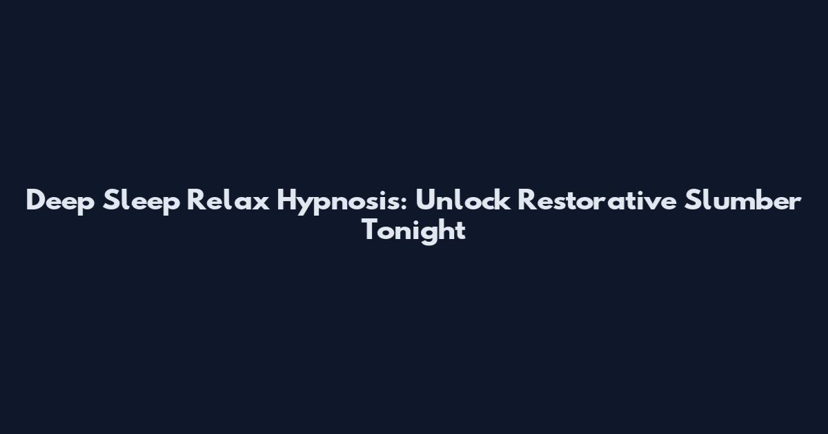 Deep Sleep Relax Hypnosis: Unlock Restorative Slumber Tonight