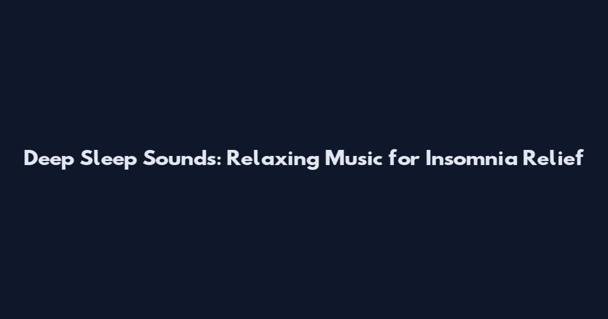 Deep Sleep Sounds: Relaxing Music for Insomnia Relief