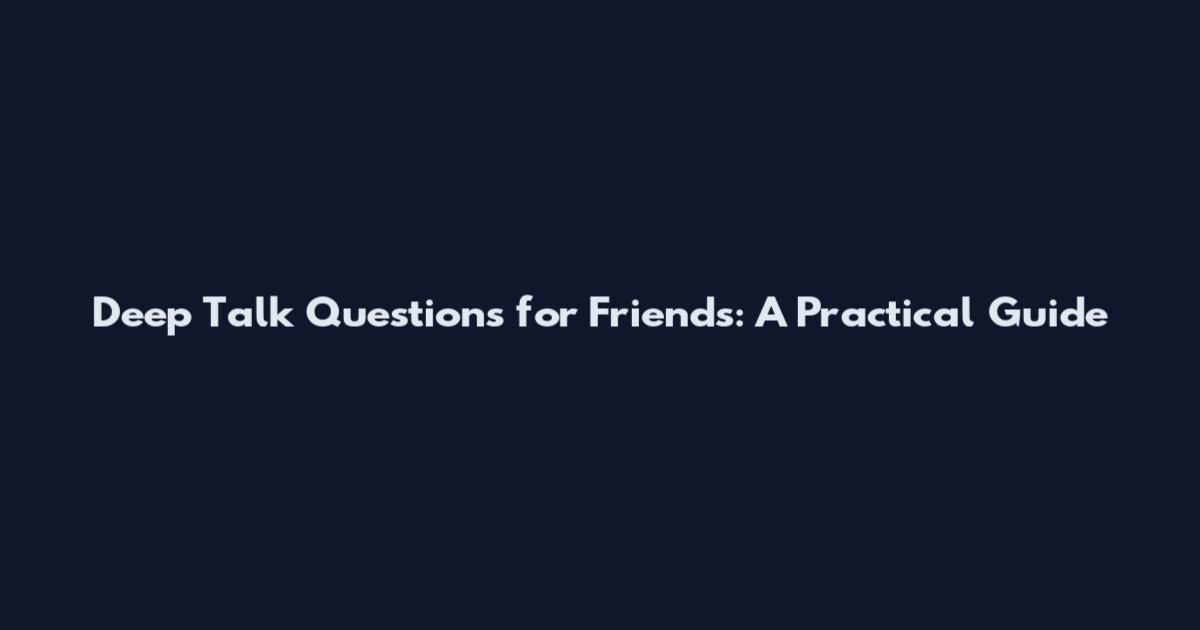 Deep Talk Questions for Friends: A Practical Guide