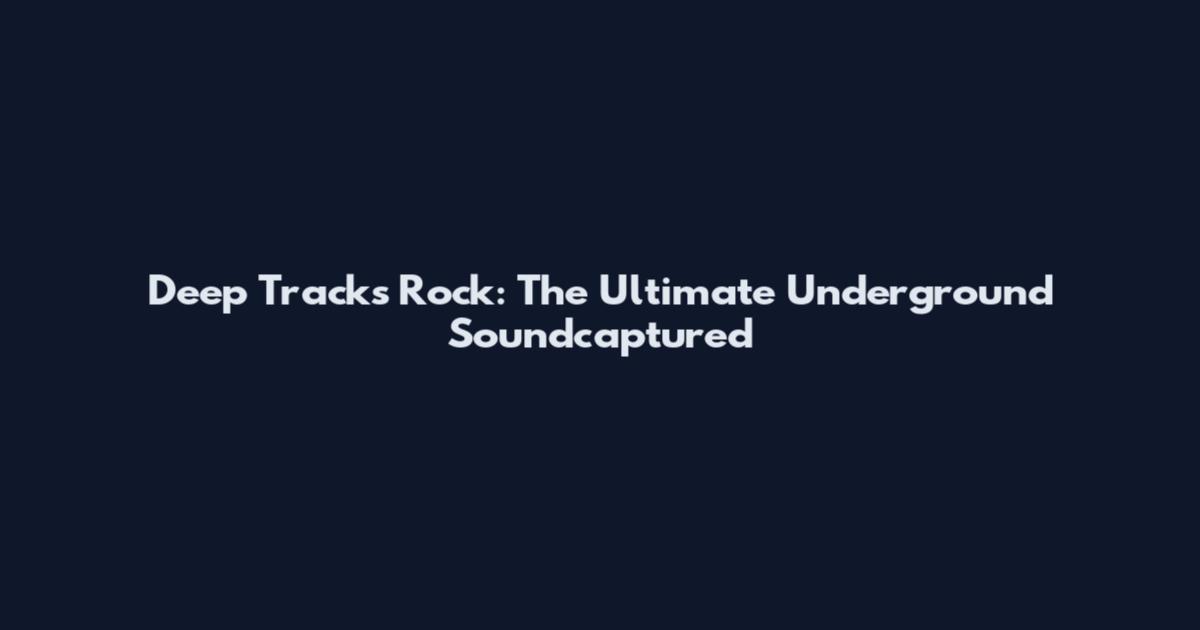 Deep Tracks Rock: The Ultimate Underground Soundcaptured