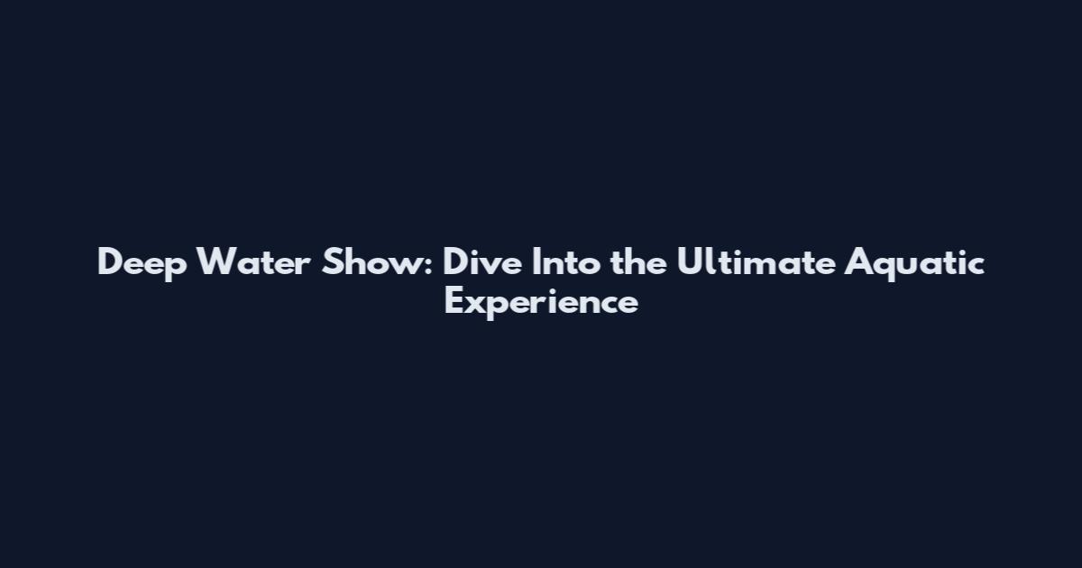Deep Water Show: Dive Into the Ultimate Aquatic Experience