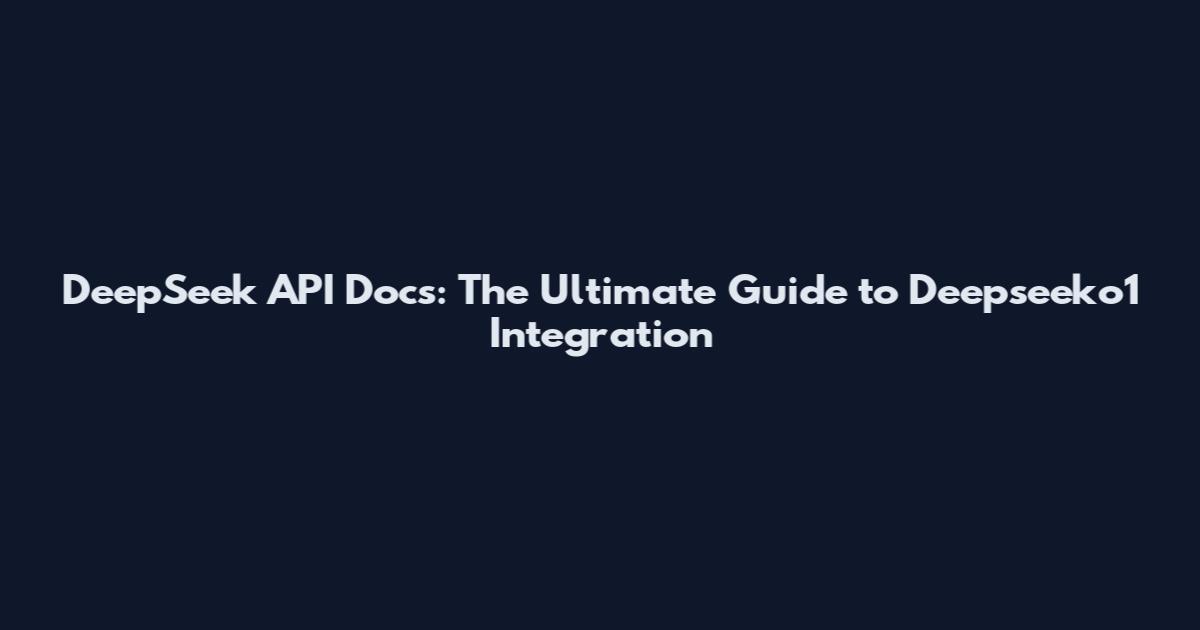 DeepSeek API Docs: The Ultimate Guide to Deepseeko1 Integration