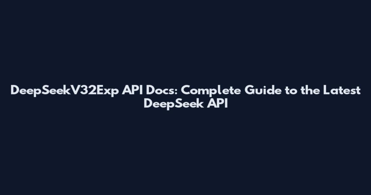 DeepSeekV32Exp API Docs: Complete Guide to the Latest DeepSeek API