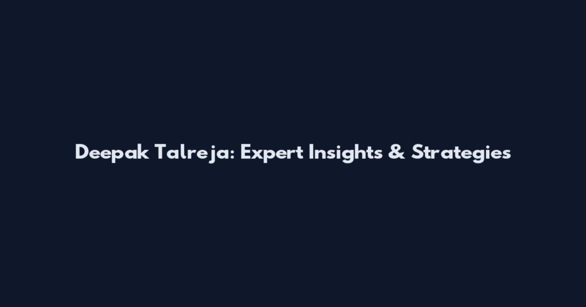 Deepak Talreja: Expert Insights & Strategies