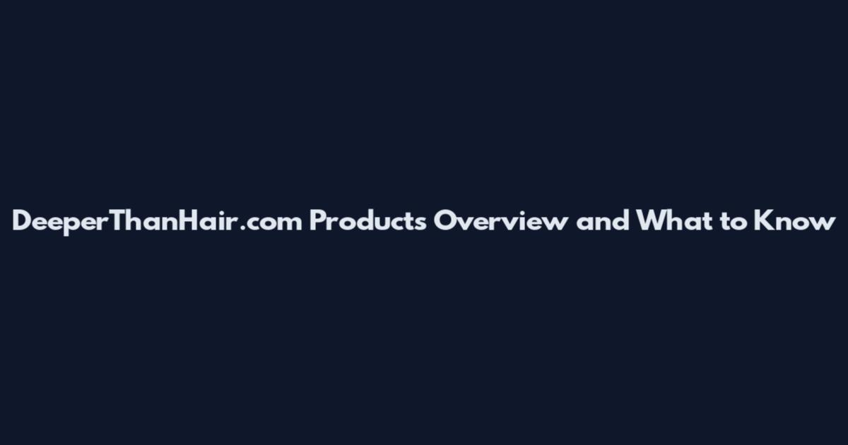 DeeperThanHair.com Products Overview and What to Know
