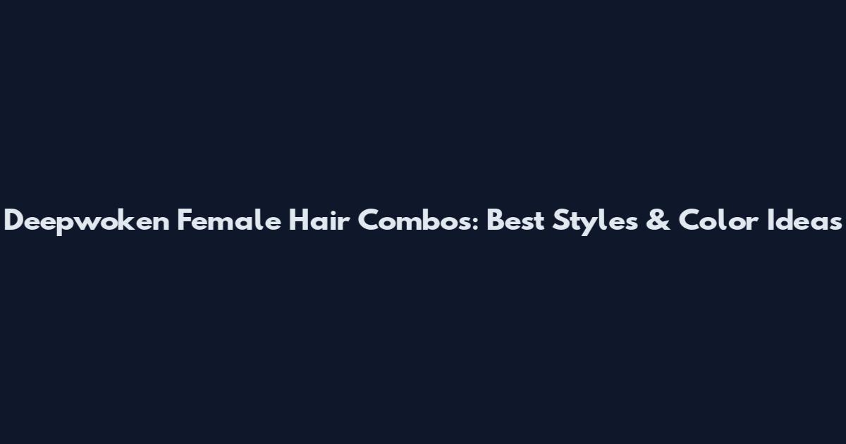 Deepwoken Female Hair Combos: Best Styles & Color Ideas