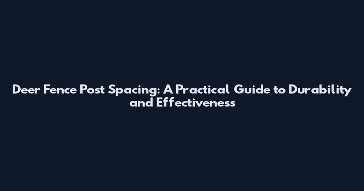 Deer Fence Post Spacing: A Practical Guide to Durability and Effectiveness